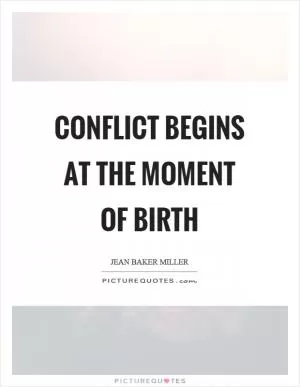 Conflict begins at the moment of birth Picture Quote #1