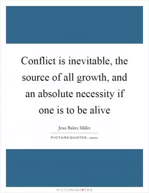 Conflict is inevitable, the source of all growth, and an absolute necessity if one is to be alive Picture Quote #1