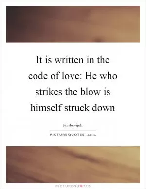 It is written in the code of love: He who strikes the blow is himself struck down Picture Quote #1