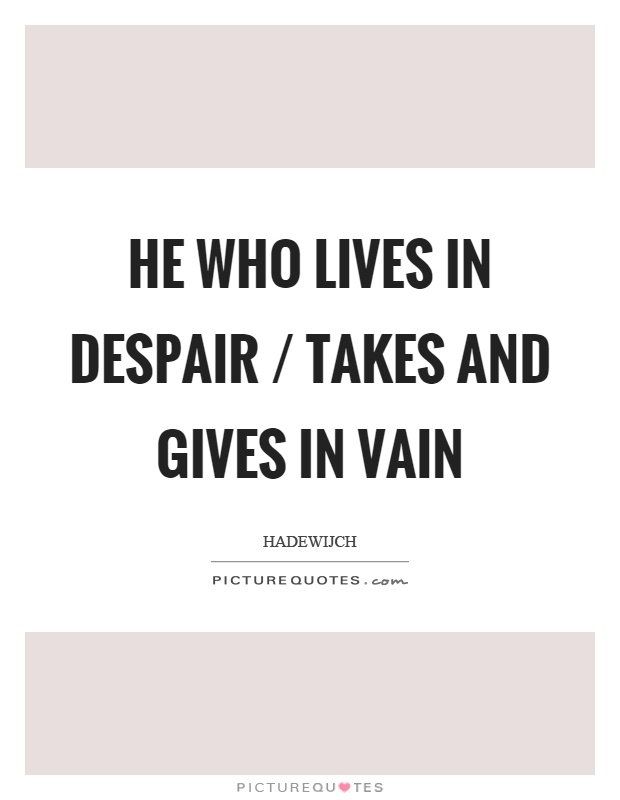 He who lives in despair / takes and gives in vain Picture Quote #1