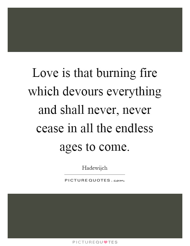 Love is that burning fire which devours everything and shall never, never cease in all the endless ages to come Picture Quote #1