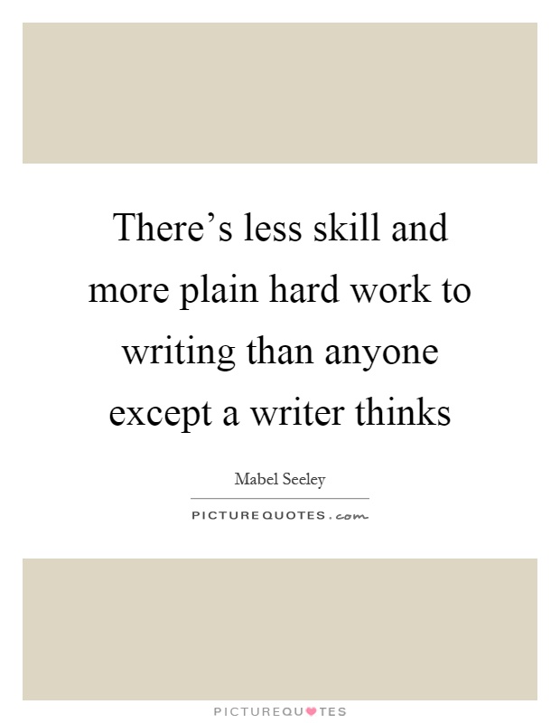 There's less skill and more plain hard work to writing than anyone except a writer thinks Picture Quote #1