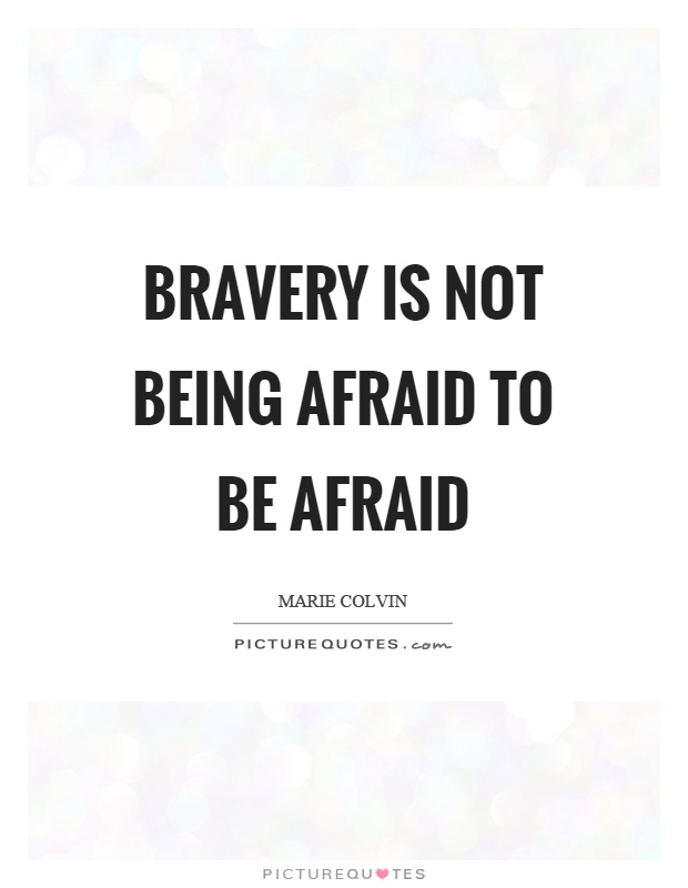 Bravery is not being afraid to be afraid Picture Quote #1