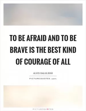 To be afraid and to be brave is the best kind of courage of all Picture Quote #1