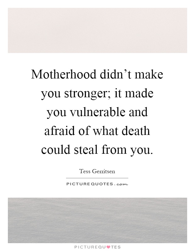 Motherhood didn't make you stronger; it made you vulnerable and afraid of what death could steal from you Picture Quote #1