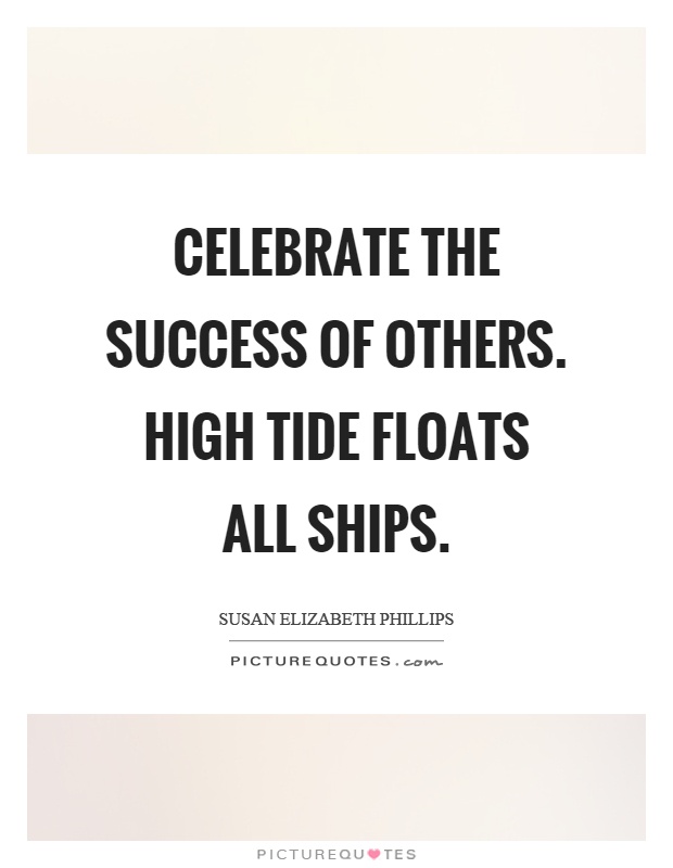 Celebrate the success of others. High tide floats all ships Picture Quote #1