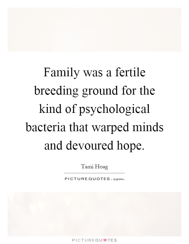 Family was a fertile breeding ground for the kind of psychological bacteria that warped minds and devoured hope Picture Quote #1