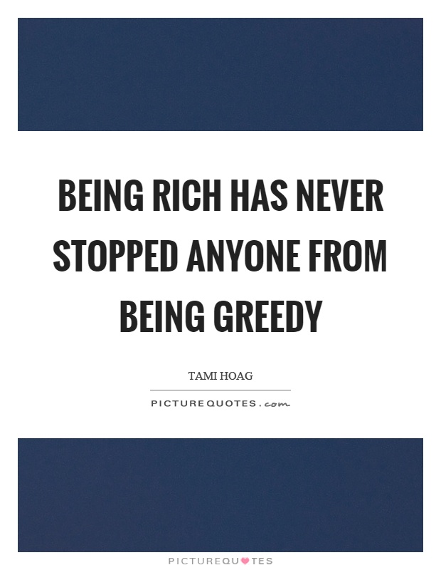 Being rich has never stopped anyone from being greedy Picture Quote #1