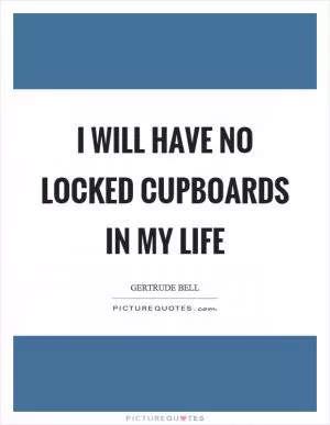 I will have no locked cupboards in my life Picture Quote #1