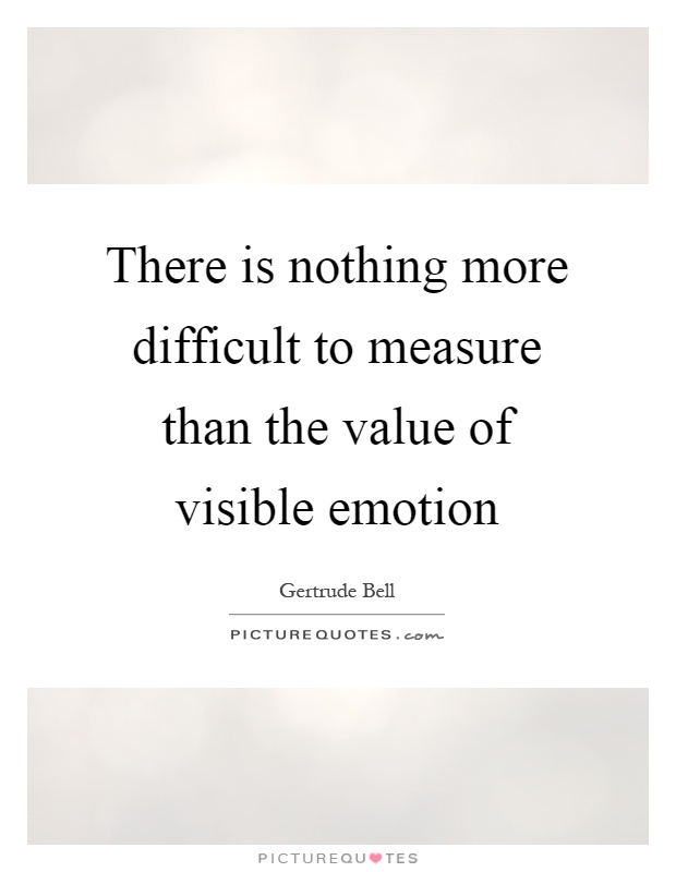 There is nothing more difficult to measure than the value of visible emotion Picture Quote #1