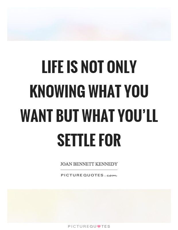 Life is not only knowing what you want but what you'll settle for Picture Quote #1