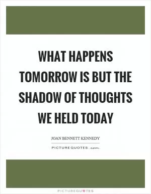 What happens tomorrow is but the shadow of thoughts we held today Picture Quote #1