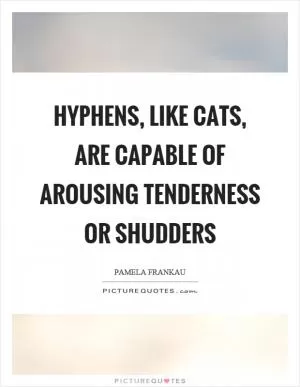 Hyphens, like cats, are capable of arousing tenderness or shudders Picture Quote #1