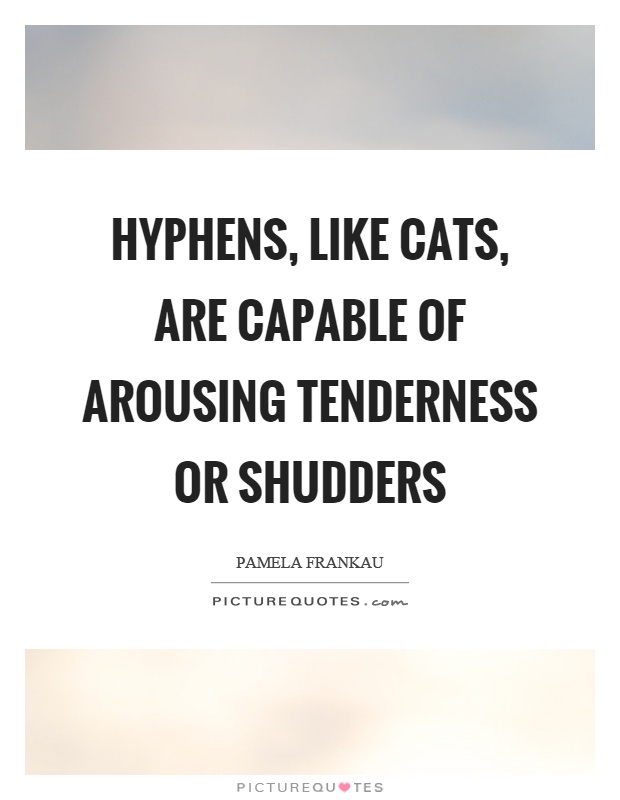 Hyphens, like cats, are capable of arousing tenderness or shudders Picture Quote #1