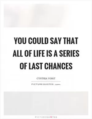 You could say that all of life is a series of last chances Picture Quote #1