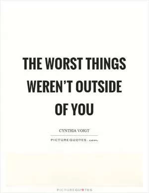 The worst things weren’t outside of you Picture Quote #1