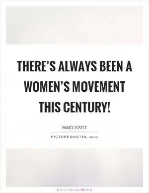 There’s always been a women’s movement this century! Picture Quote #1
