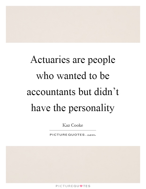 Actuaries are people who wanted to be accountants but didn't have the personality Picture Quote #1
