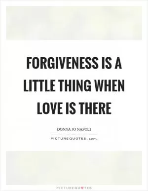Forgiveness is a little thing when love is there Picture Quote #1