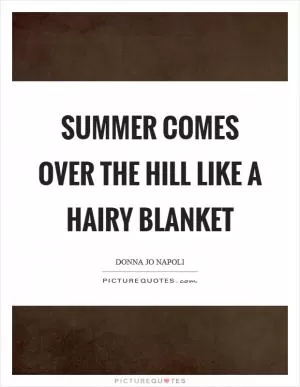 Summer comes over the hill like a hairy blanket Picture Quote #1