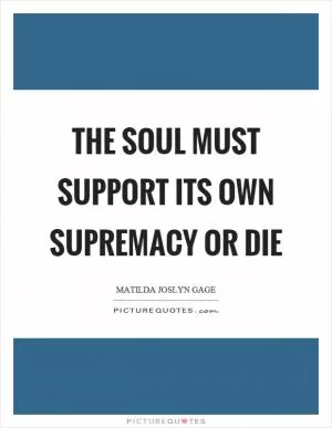 The soul must support its own supremacy or die Picture Quote #1