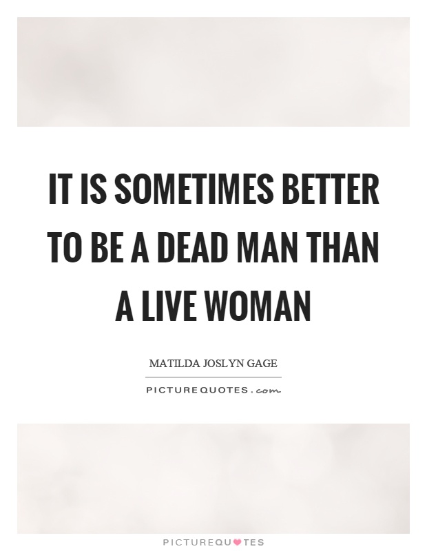 It is sometimes better to be a dead man than a live woman Picture Quote #1