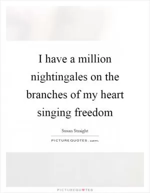 I have a million nightingales on the branches of my heart singing freedom Picture Quote #1