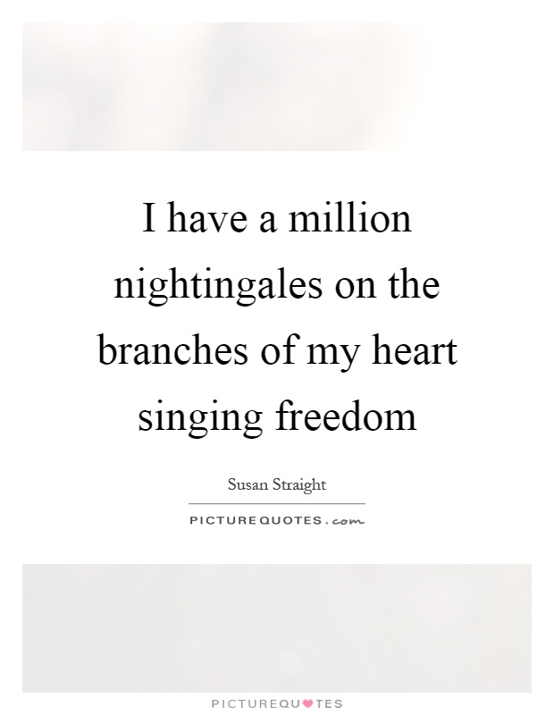 I have a million nightingales on the branches of my heart singing freedom Picture Quote #1