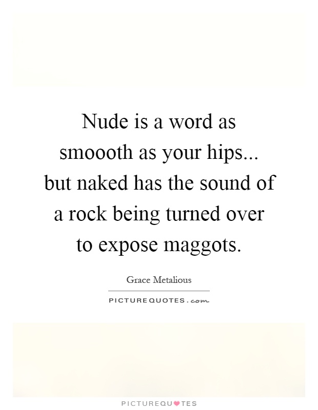 Nude is a word as smoooth as your hips... but naked has the sound of a rock being turned over to expose maggots Picture Quote #1