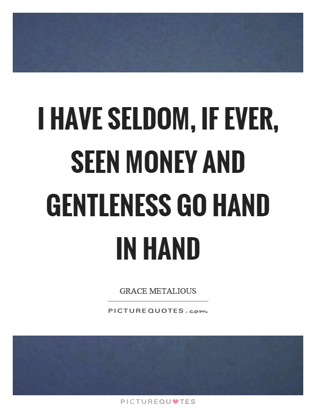 I have seldom, if ever, seen money and gentleness go hand in hand Picture Quote #1