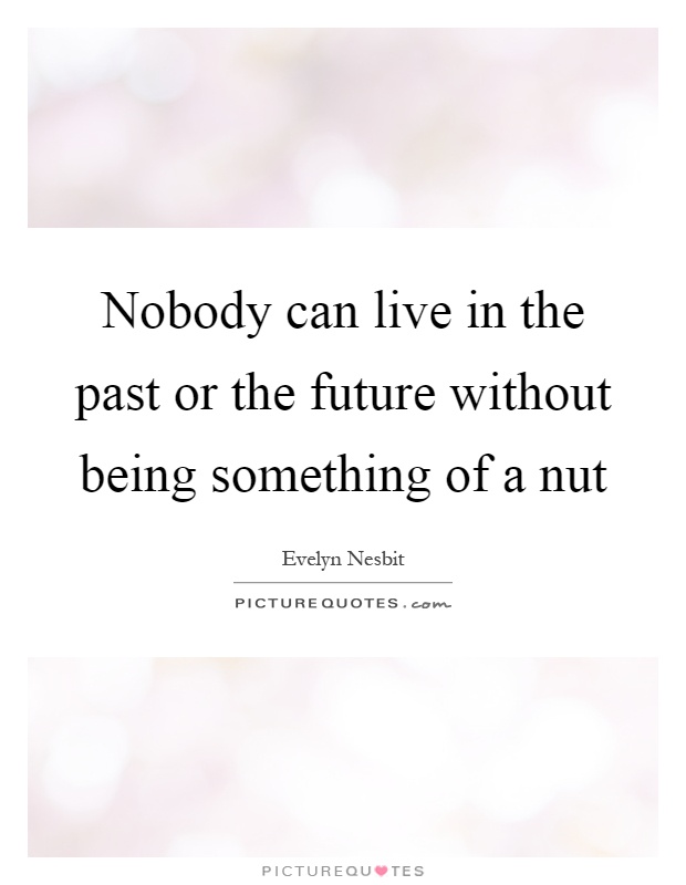 Nobody can live in the past or the future without being something of a nut Picture Quote #1