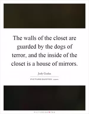 The walls of the closet are guarded by the dogs of terror, and the inside of the closet is a house of mirrors Picture Quote #1