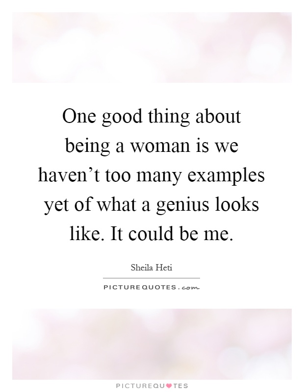 One good thing about being a woman is we haven't too many examples yet of what a genius looks like. It could be me Picture Quote #1