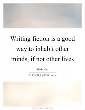 Writing fiction is a good way to inhabit other minds, if not other lives Picture Quote #1
