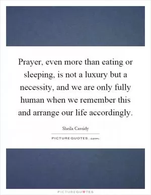 Prayer, even more than eating or sleeping, is not a luxury but a necessity, and we are only fully human when we remember this and arrange our life accordingly Picture Quote #1