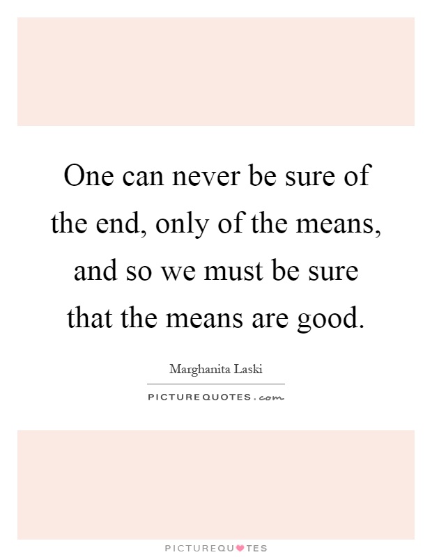 One can never be sure of the end, only of the means, and so we must be sure that the means are good Picture Quote #1