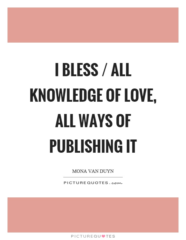 I bless / all knowledge of love, all ways of publishing it Picture Quote #1