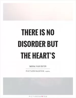 There is no disorder but the heart’s Picture Quote #1