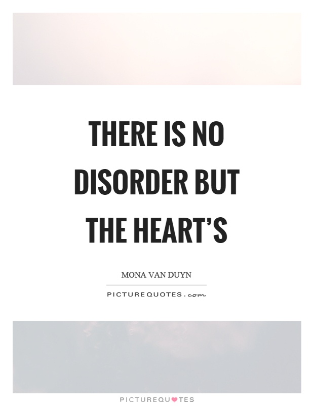 There is no disorder but the heart's Picture Quote #1