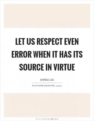 Let us respect even error when it has its source in virtue Picture Quote #1
