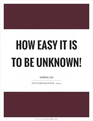 How easy it is to be unknown! Picture Quote #1