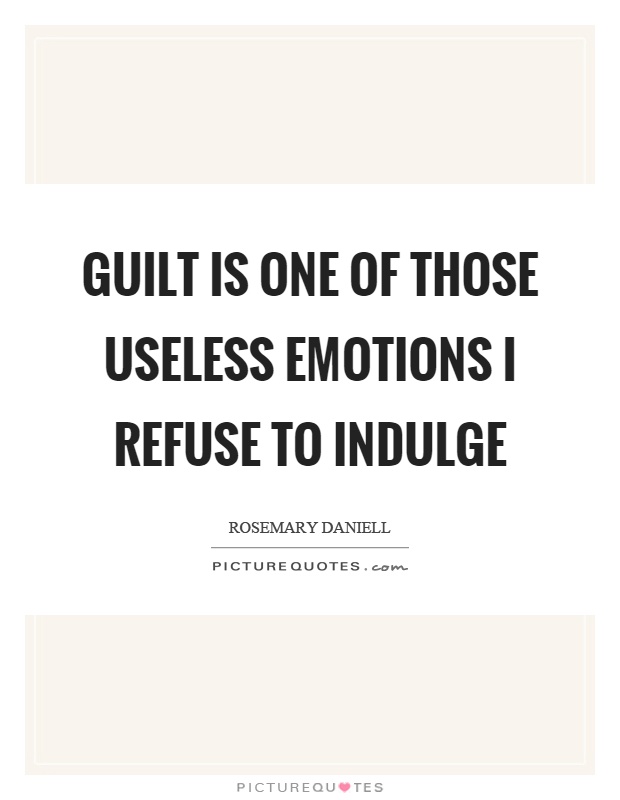 Guilt is one of those useless emotions I refuse to indulge Picture Quote #1