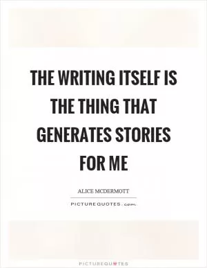 The writing itself is the thing that generates stories for me Picture Quote #1