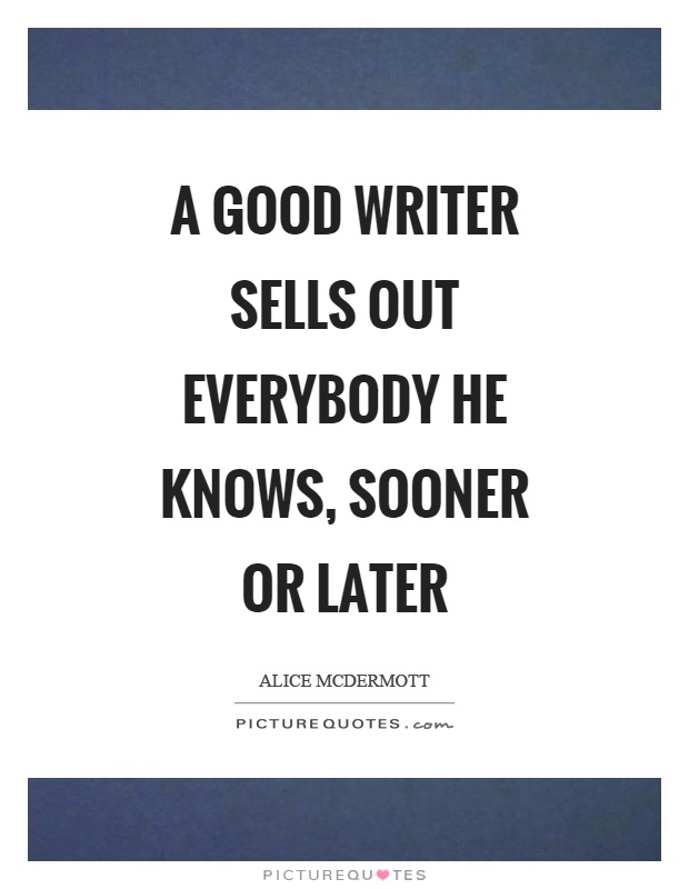 A good writer sells out everybody he knows, sooner or later Picture Quote #1