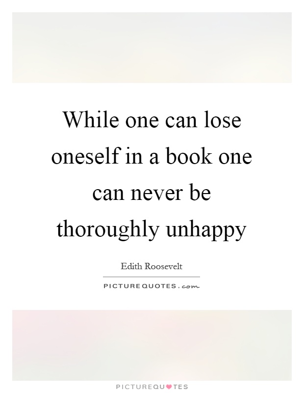 While one can lose oneself in a book one can never be thoroughly unhappy Picture Quote #1
