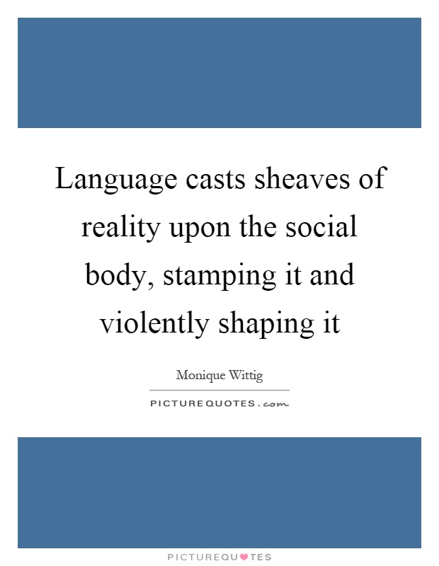 Language casts sheaves of reality upon the social body, stamping it and violently shaping it Picture Quote #1