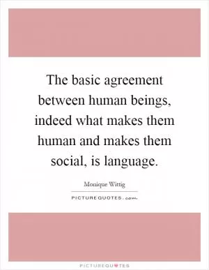 The basic agreement between human beings, indeed what makes them human and makes them social, is language Picture Quote #1