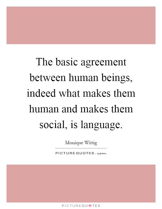 The basic agreement between human beings, indeed what makes them human and makes them social, is language Picture Quote #1
