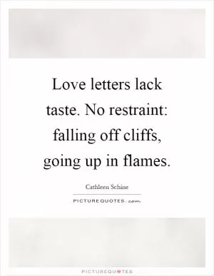 Love letters lack taste. No restraint: falling off cliffs, going up in flames Picture Quote #1