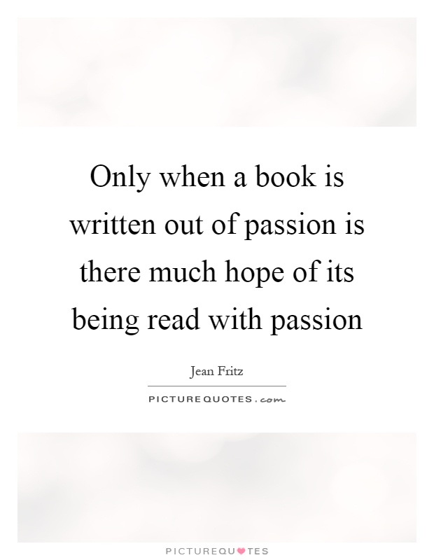 Only when a book is written out of passion is there much hope of its being read with passion Picture Quote #1